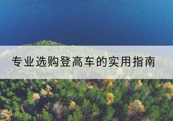 萍乡电动登高车厂家推荐-专业选购登高车的实用指南